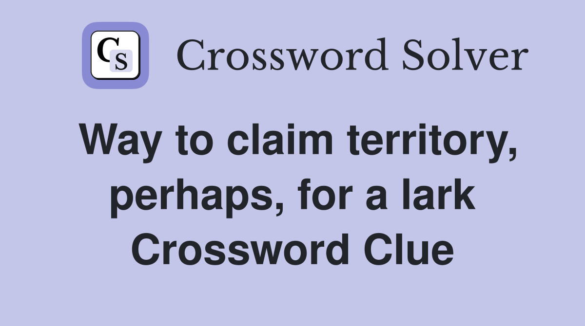 Way to claim territory, perhaps, for a lark Crossword Clue
