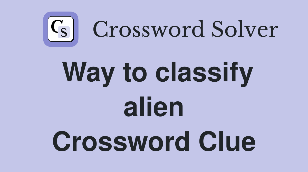 Way to classify alien Crossword Clue