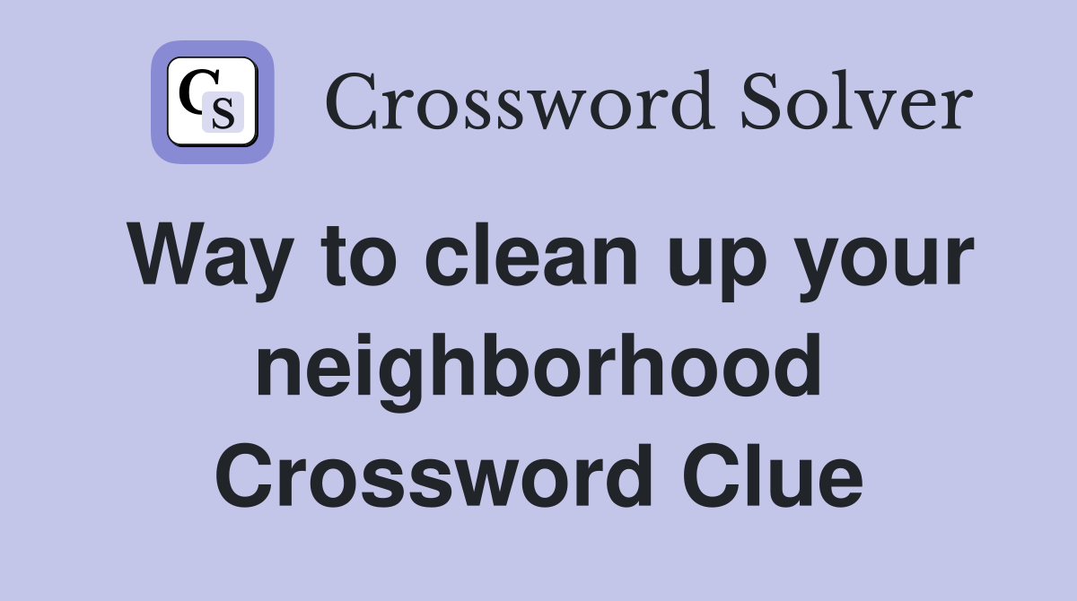 Way to clean up your neighborhood Crossword Clue