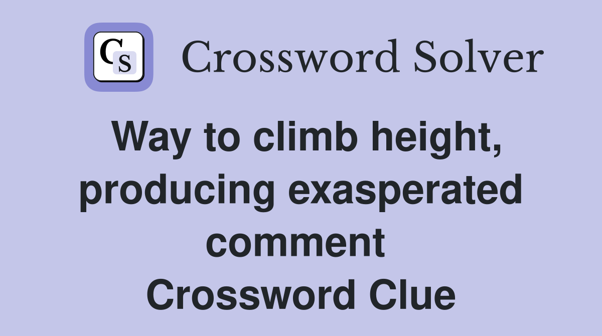 Way to climb height, producing exasperated comment  Crossword Clue