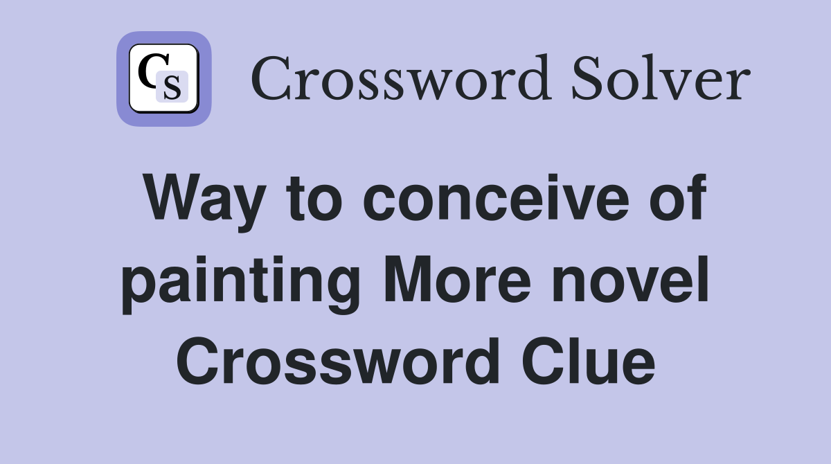 Way to conceive of painting More novel Crossword Clue