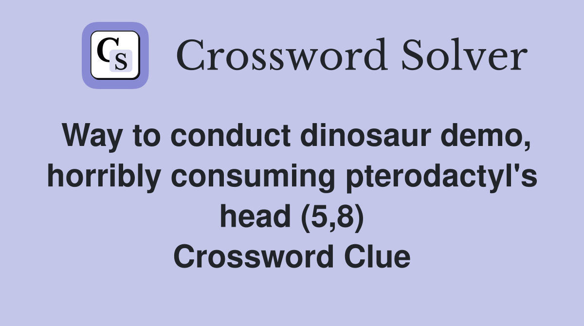 Way to conduct dinosaur demo, horribly consuming pterodactyl's head (5,8) Crossword Clue