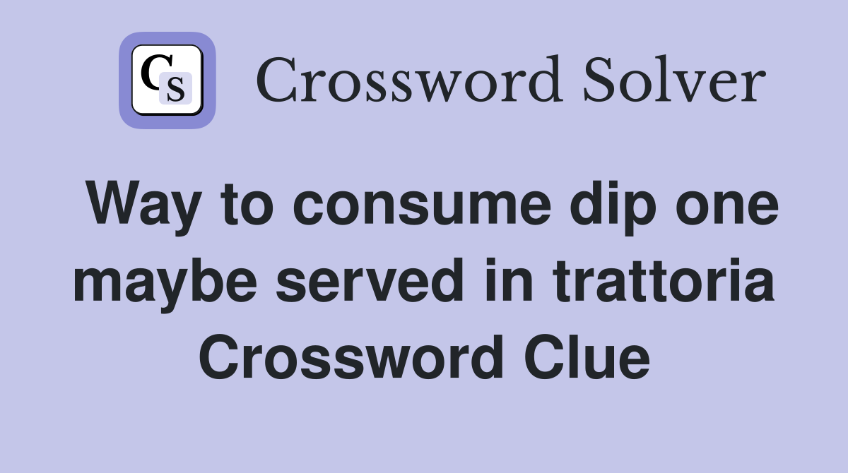 Way to consume dip one maybe served in trattoria Crossword Clue
