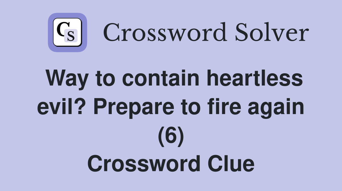 Way to contain heartless evil? Prepare to fire again (6) Crossword Clue