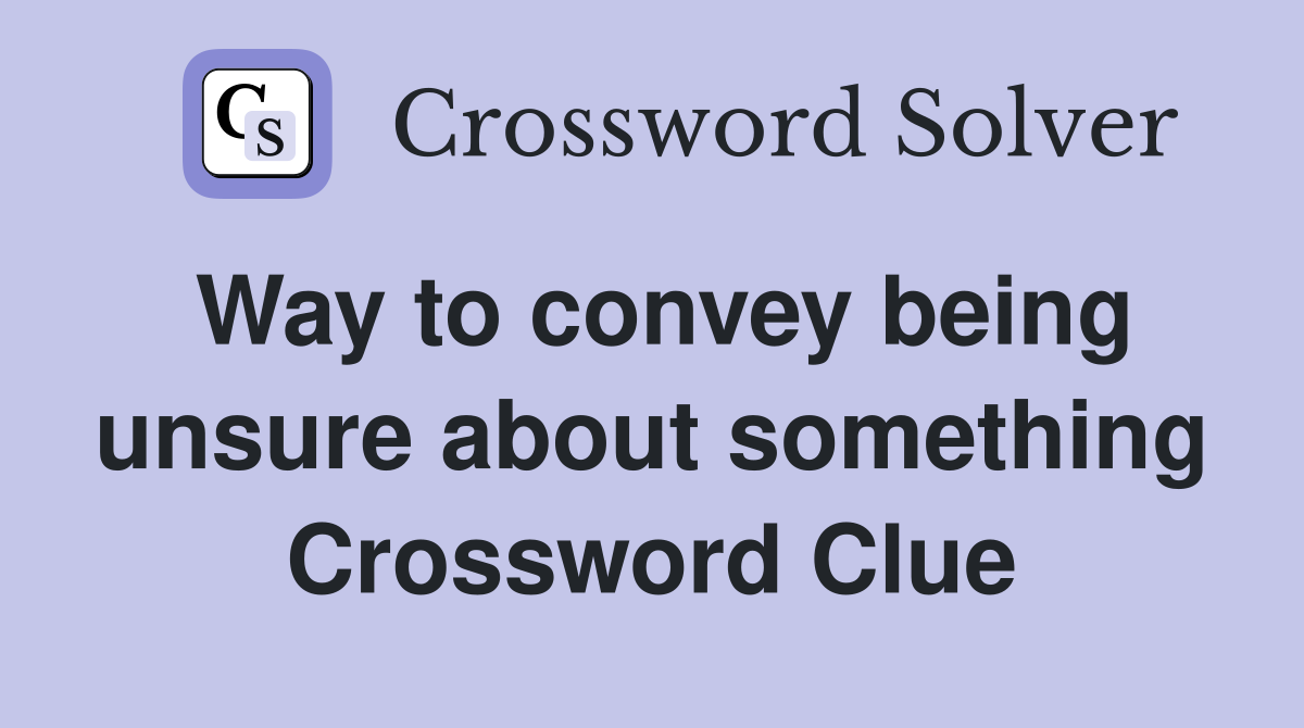 Way to convey being unsure about something Crossword Clue