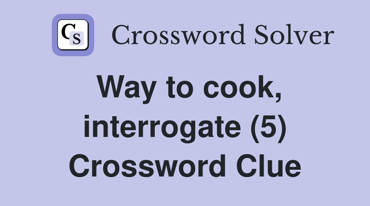 Way to cook, interrogate (5) Crossword Clue