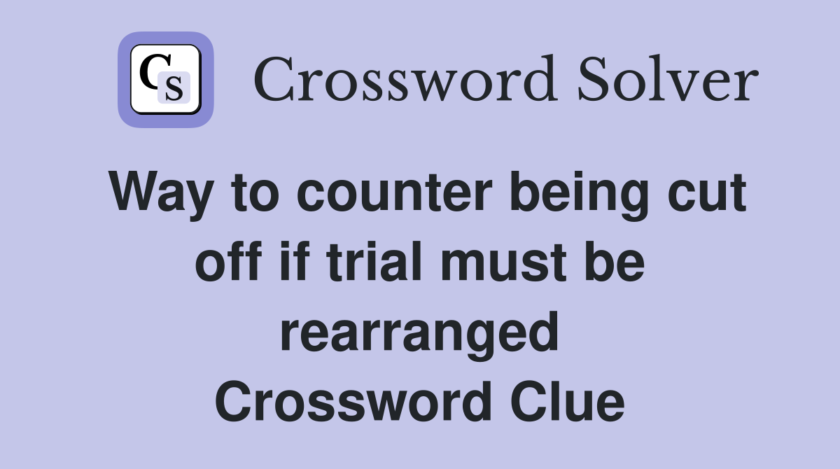 Way to counter being cut off if trial must be rearranged Crossword Clue