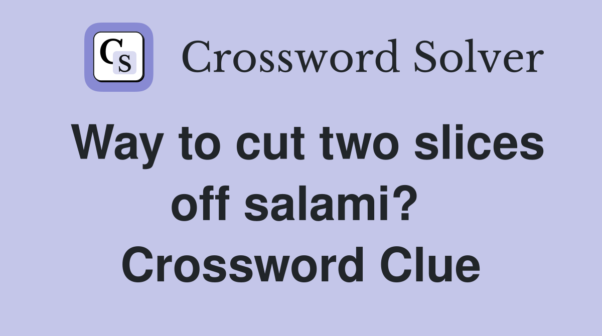 Way to cut two slices off salami?  Crossword Clue