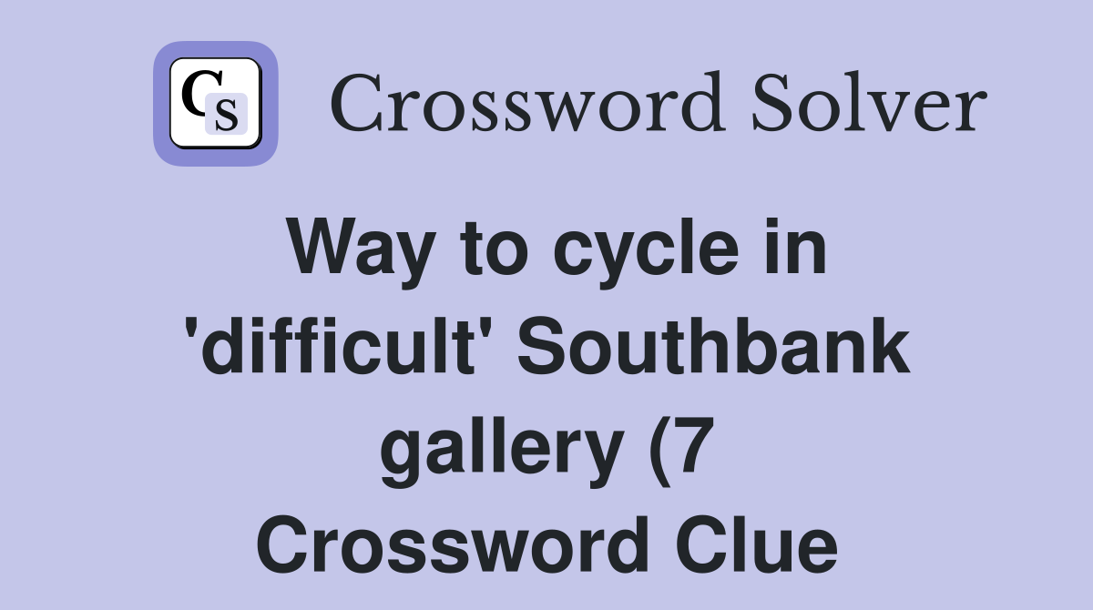 Way to cycle in #39 difficult #39 Southbank gallery (7) Crossword Clue Way to cycle in #39 difficult #39 Southbank gallery (7) Crossword Clue