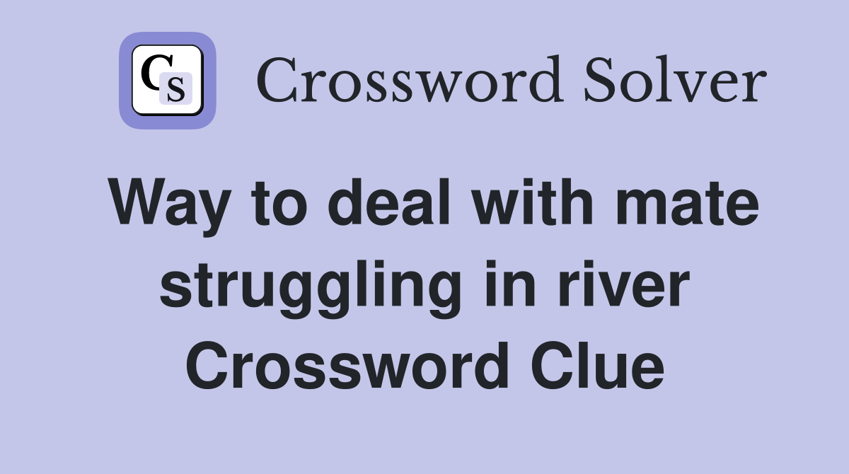 Way to deal with mate struggling in river Crossword Clue
