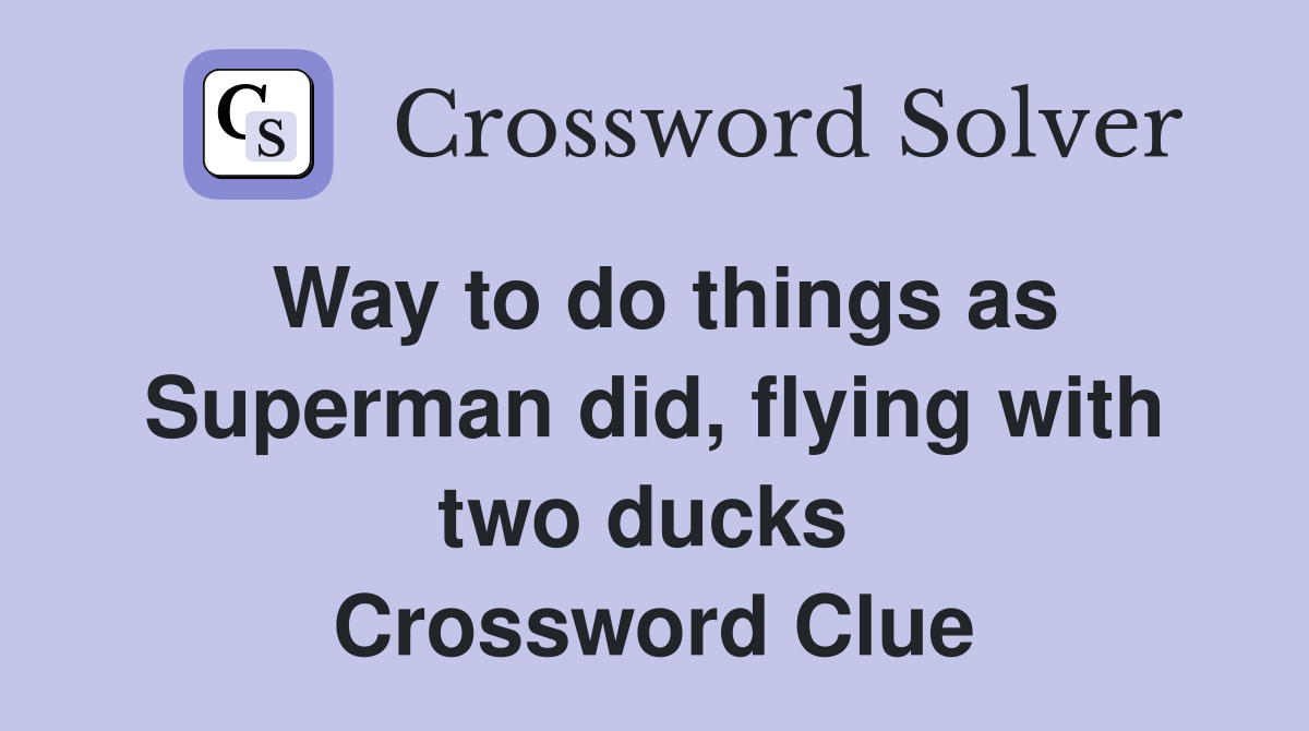 Way to do things as Superman did, flying with two ducks  Crossword Clue