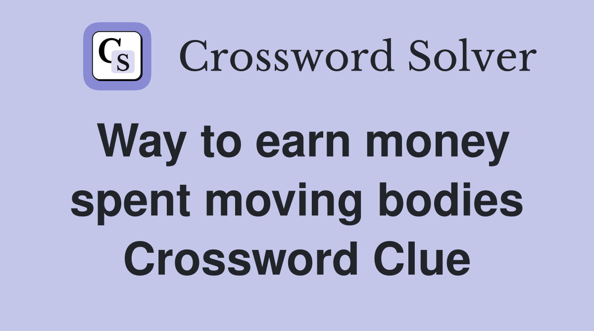 Way to earn money spent moving bodies Crossword Clue