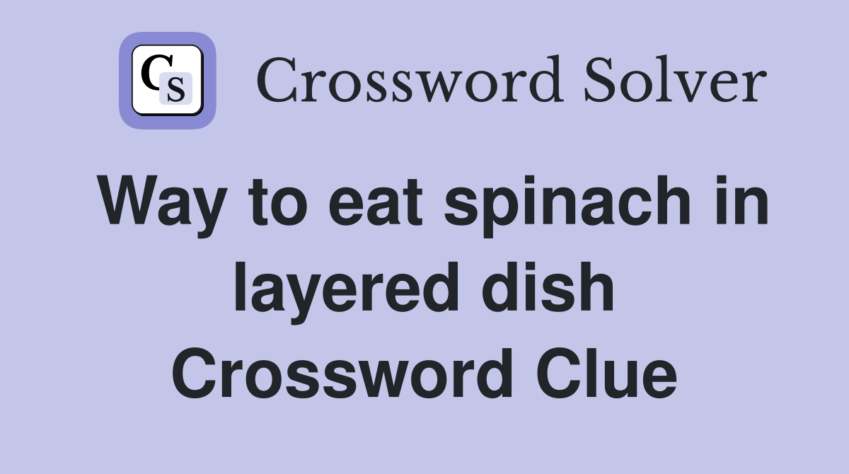 Way to eat spinach in layered dish Crossword Clue