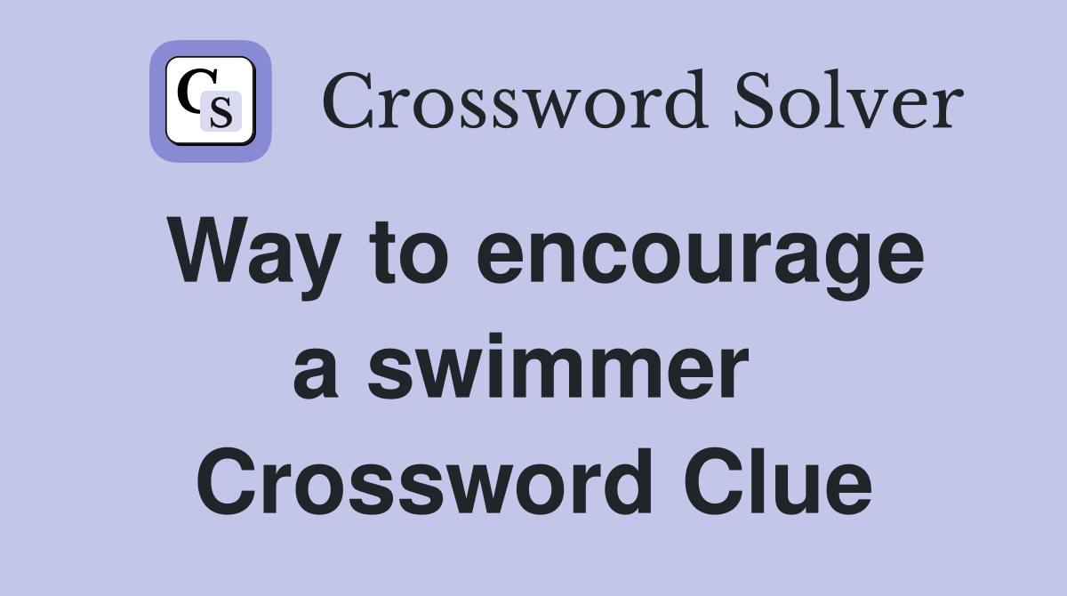 Way to encourage a swimmer  Crossword Clue