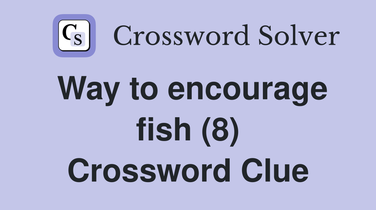 Way to encourage fish (8) Crossword Clue