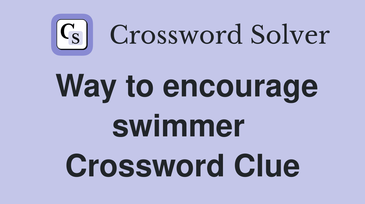 Way to encourage swimmer  Crossword Clue