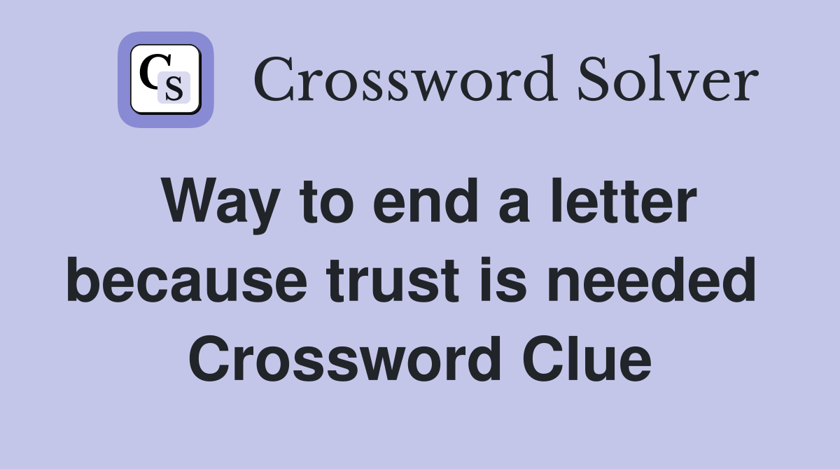 Way to end a letter because trust is needed  Crossword Clue