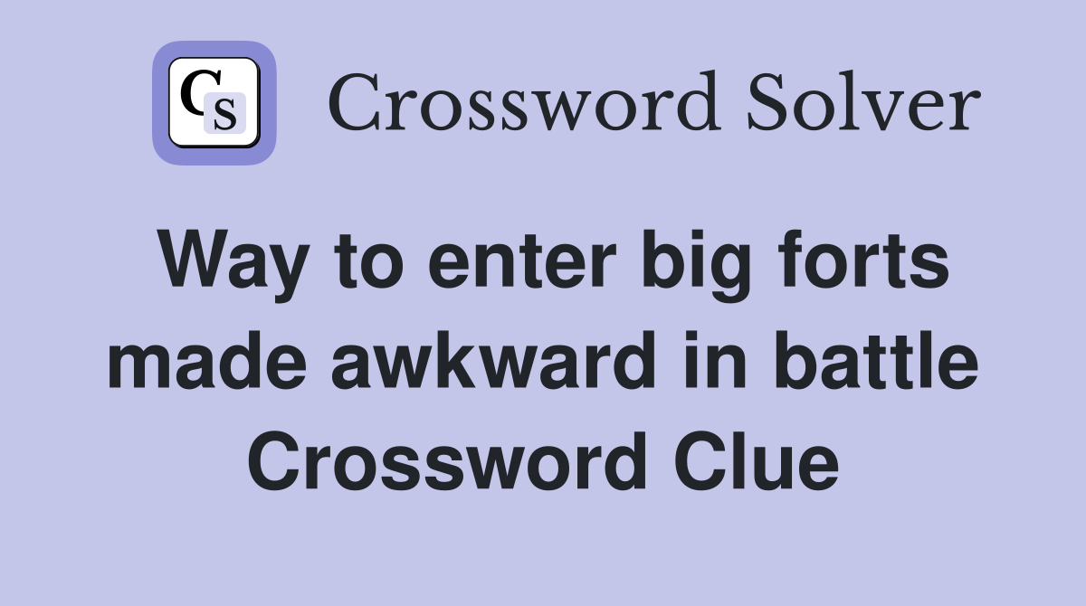 Way to enter big forts made awkward in battle Crossword Clue