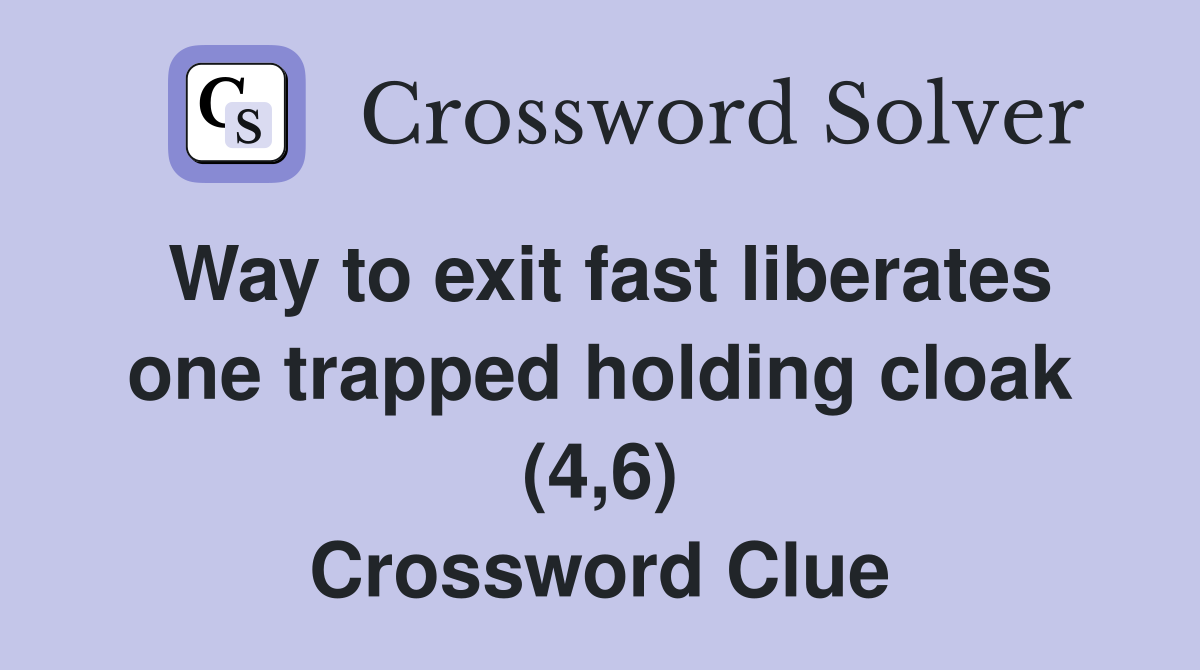 Way to exit fast liberates one trapped holding cloak (4,6) Crossword Clue