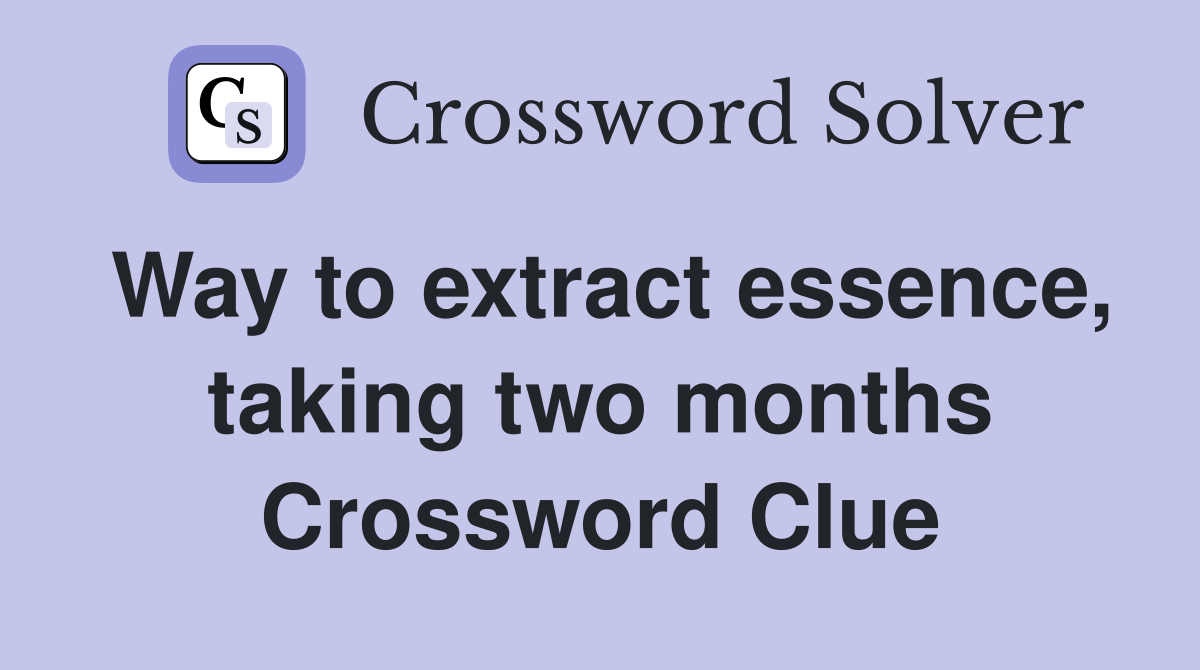 Way to extract essence, taking two months Crossword Clue