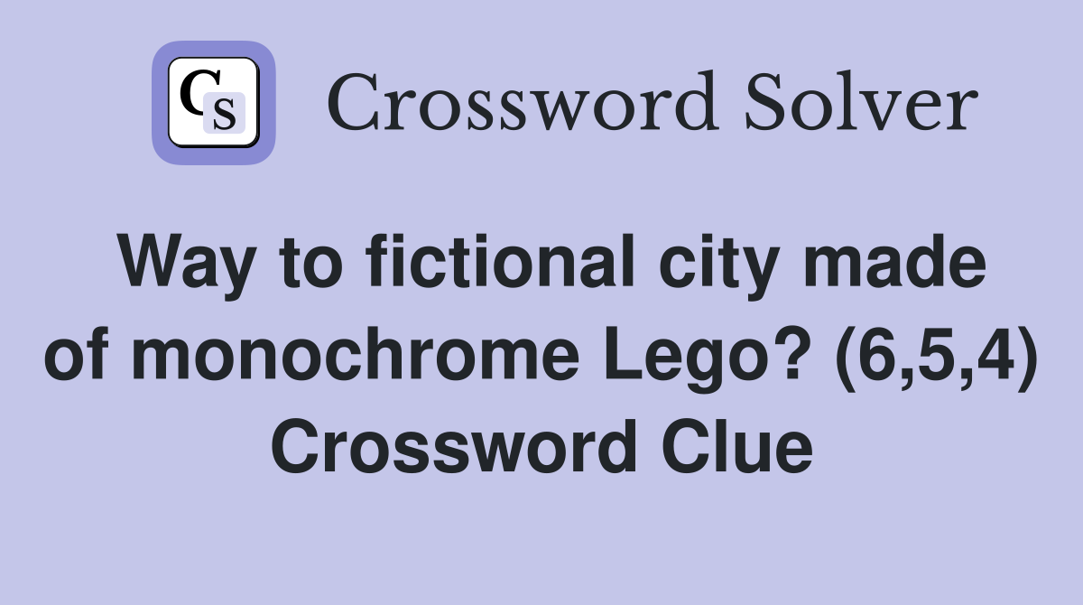 Way to fictional city made of monochrome Lego? (6,5,4) Crossword Clue