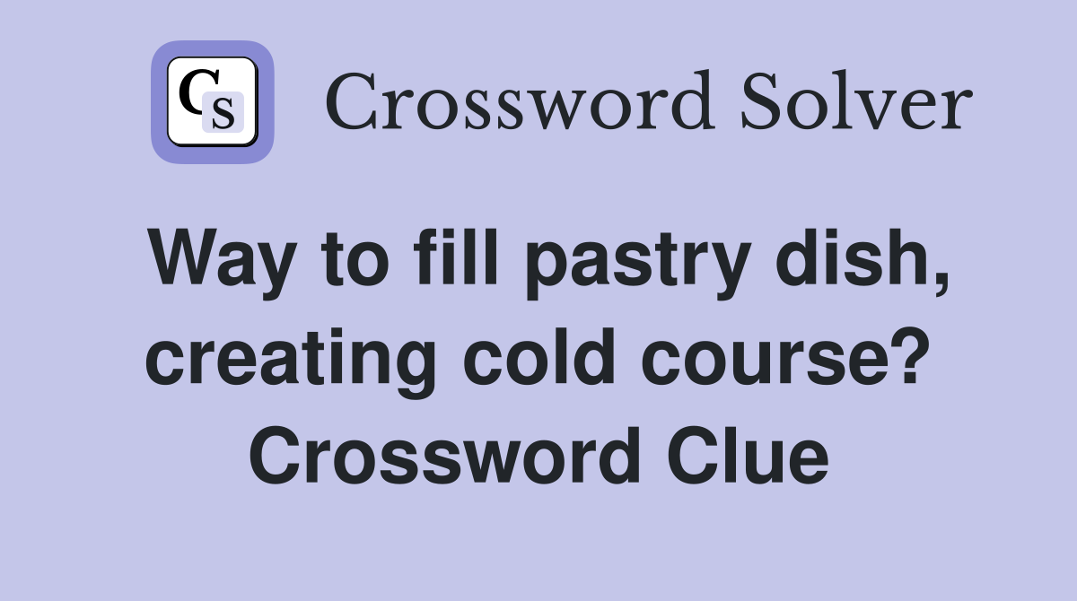 Way to fill pastry dish, creating cold course? Crossword Clue