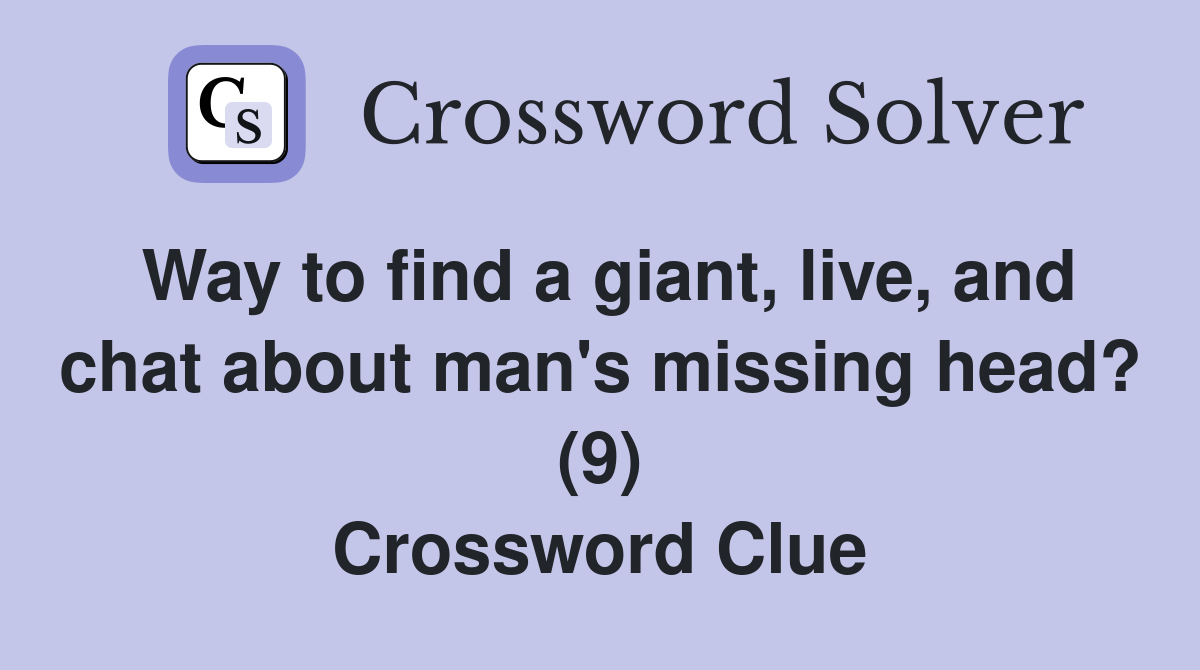 Way to find a giant, live, and chat about man's missing head? (9) Crossword Clue