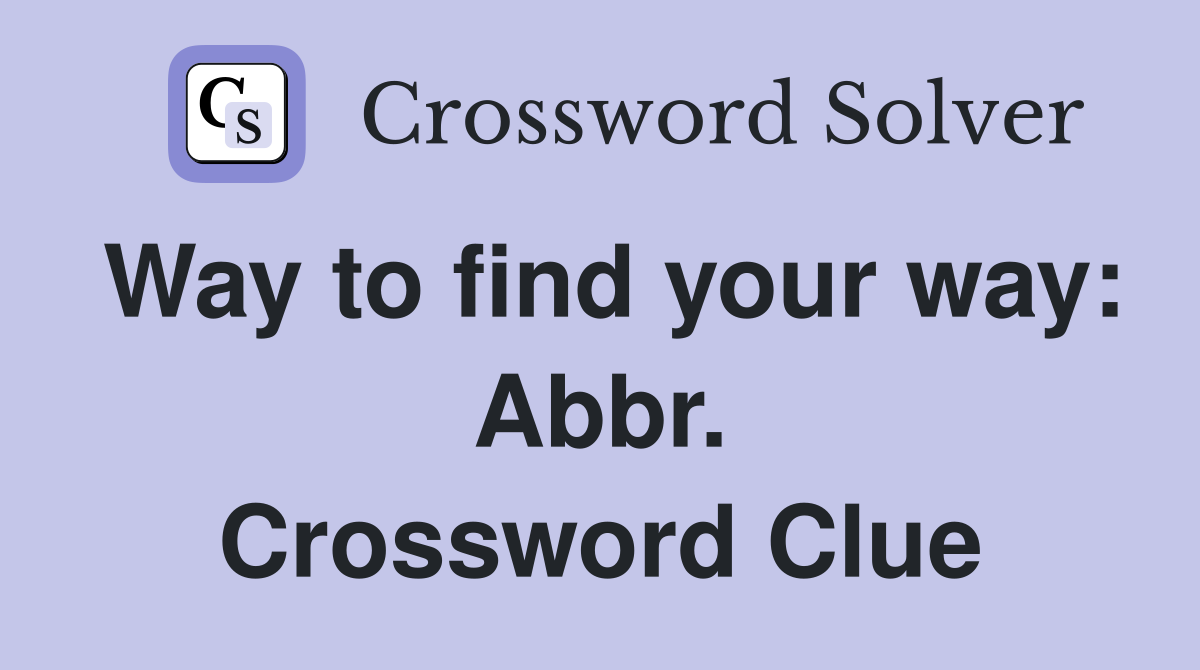 Way to find your way: Abbr. Crossword Clue