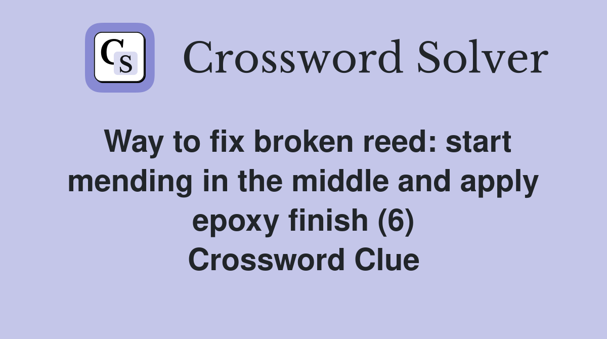 Way to fix broken reed: start mending in the middle and apply epoxy finish (6) Crossword Clue