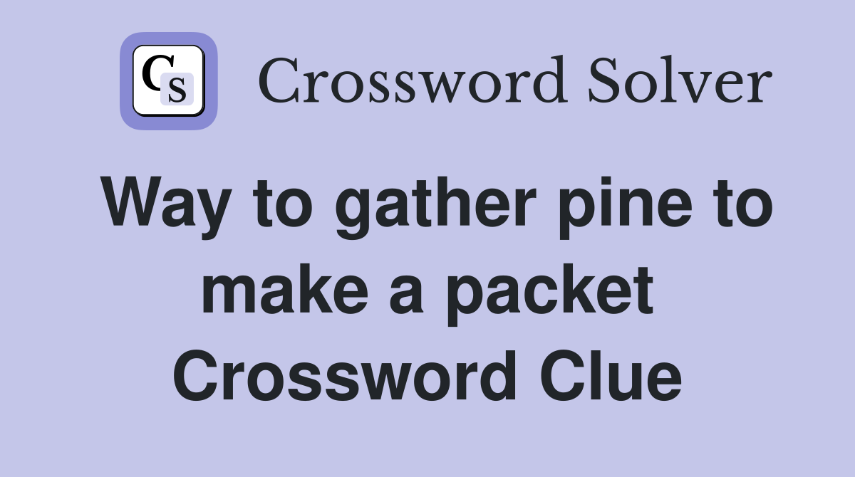 Way to gather pine to make a packet Crossword Clue