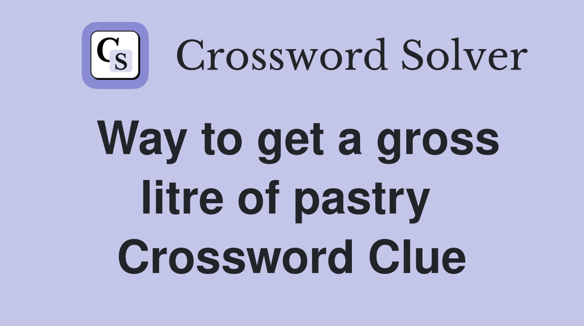Way to get a gross litre of pastry  Crossword Clue