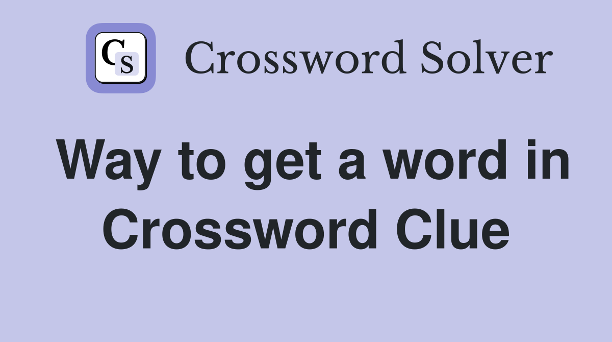 Way to get a word in Crossword Clue