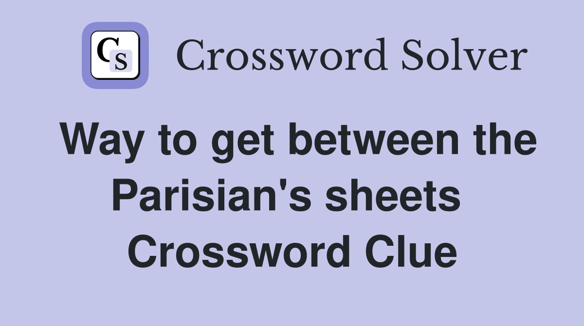Way to get between the Parisian's sheets  Crossword Clue
