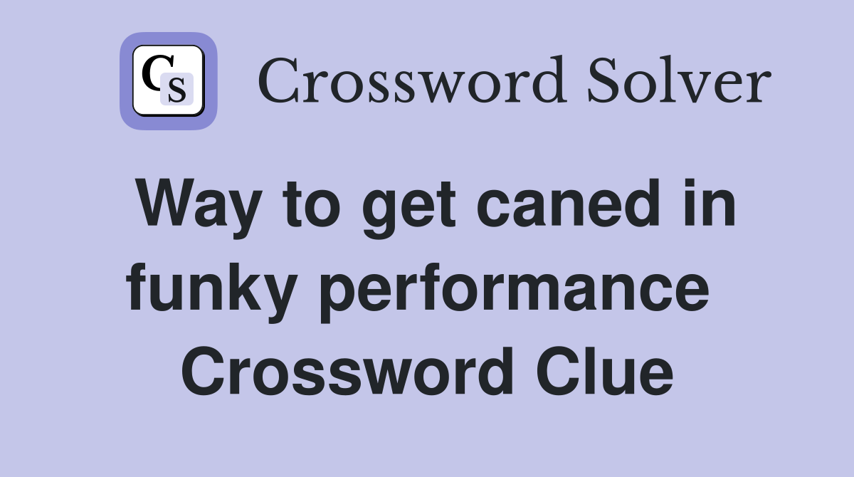 Way to get caned in funky performance  Crossword Clue