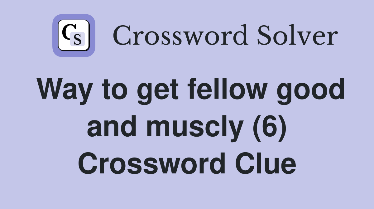 Way to get fellow good and muscly (6) Crossword Clue