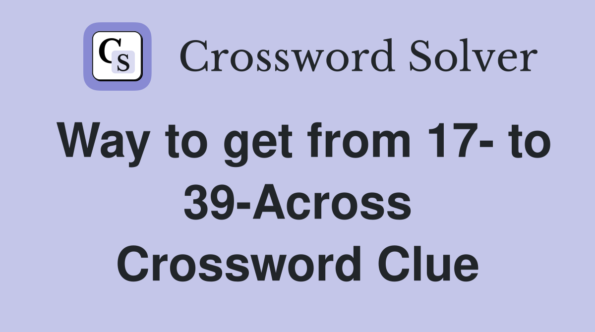 Way to get from 17- to 39-Across Crossword Clue