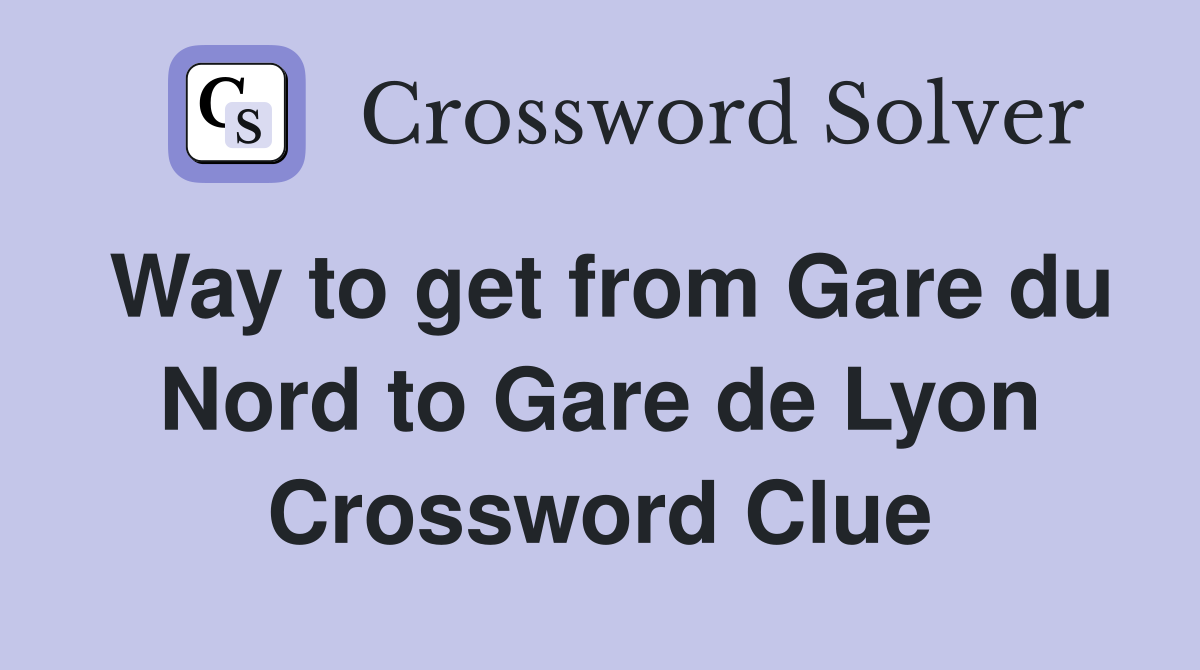 Way to get from Gare du Nord to Gare de Lyon Crossword Clue