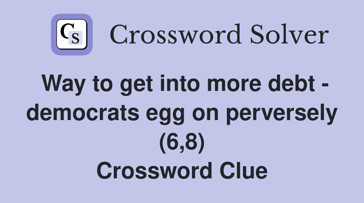 Way to get into more debt - democrats egg on perversely (6,8) Crossword Clue