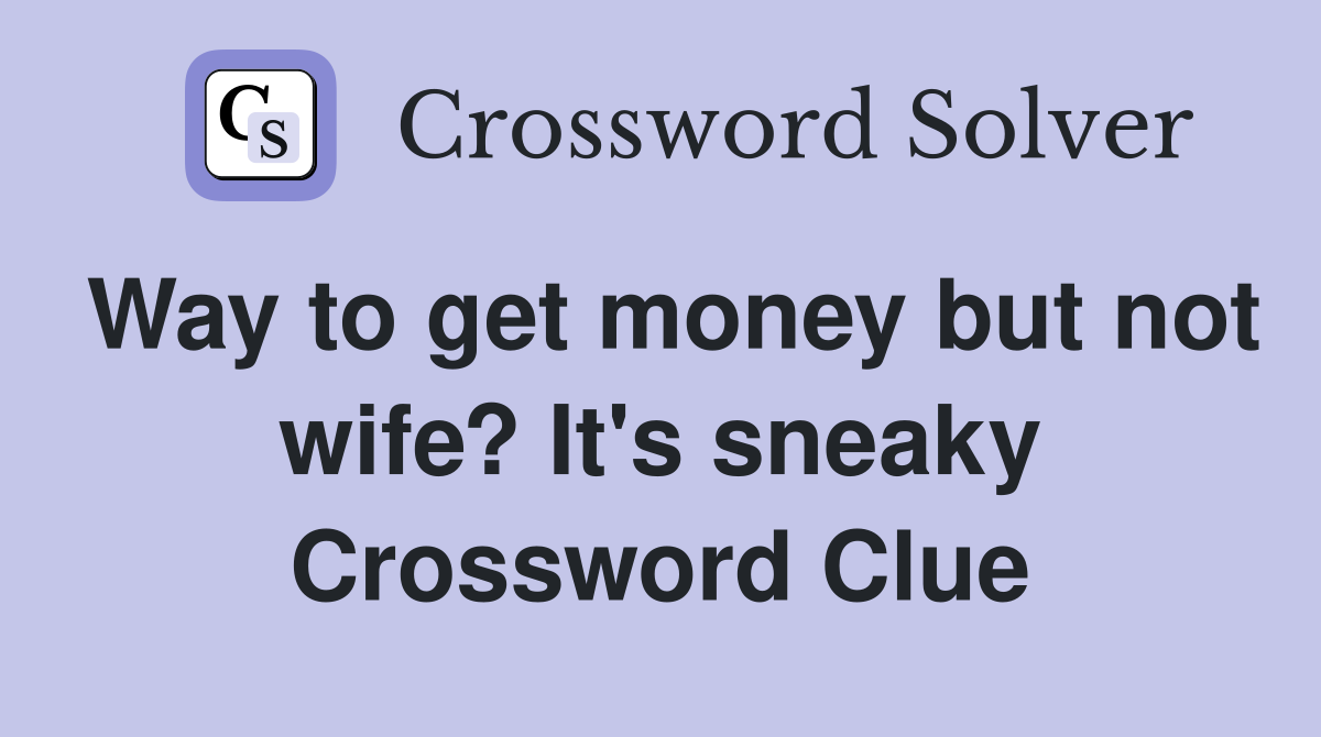 Way to get money but not wife? It's sneaky Crossword Clue