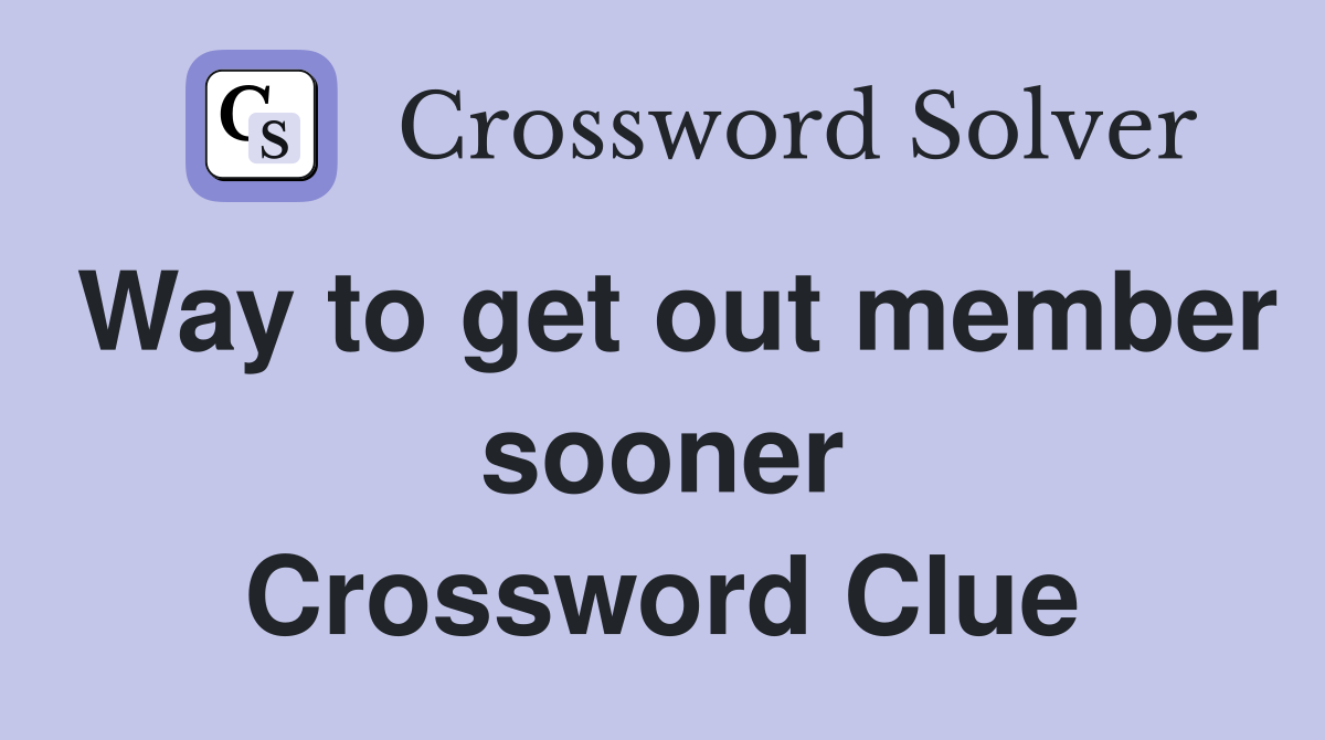 Way to get out member sooner Crossword Clue
