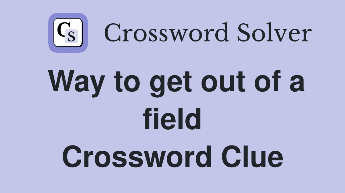 Way to get out of a field Crossword Clue