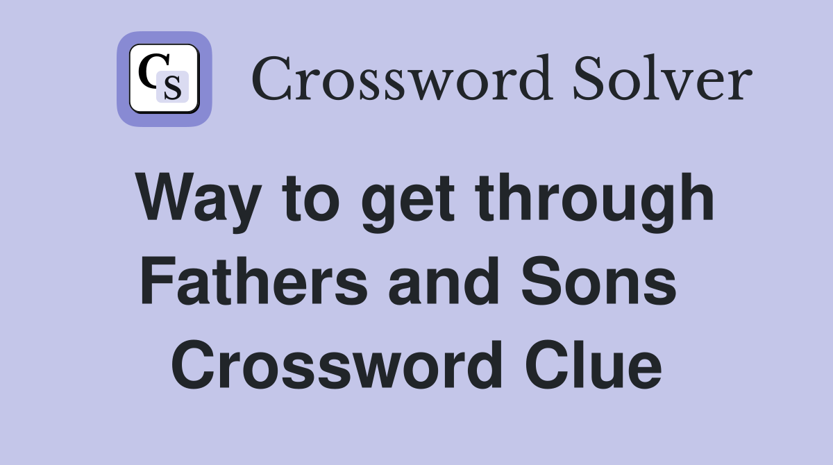 Way to get through Fathers and Sons  Crossword Clue