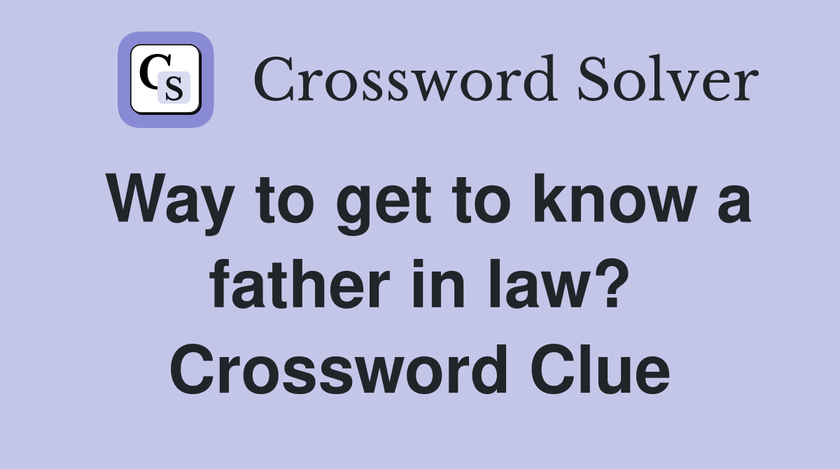 Way to get to know a father in law? Crossword Clue