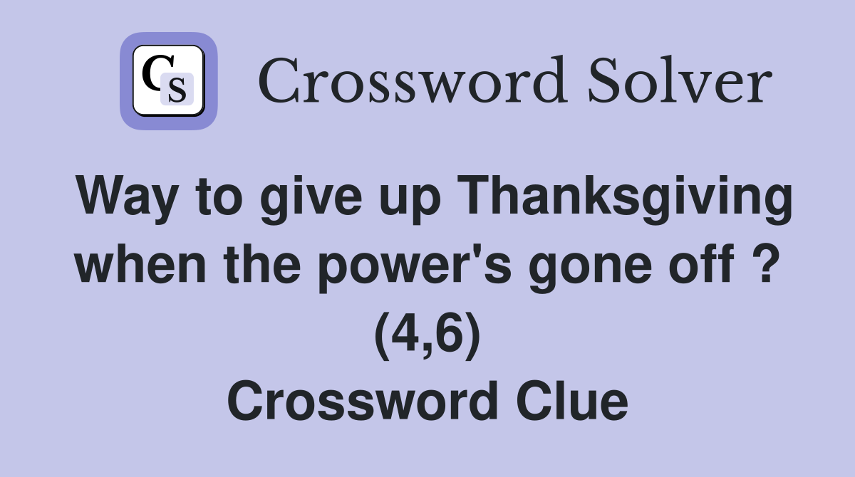 Way to give up Thanksgiving when the power's gone off ? (4,6) Crossword Clue