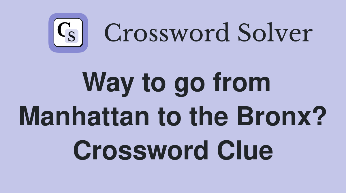 Way to go from Manhattan to the Bronx? Crossword Clue