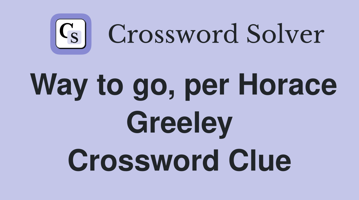 Way to go, per Horace Greeley Crossword Clue
