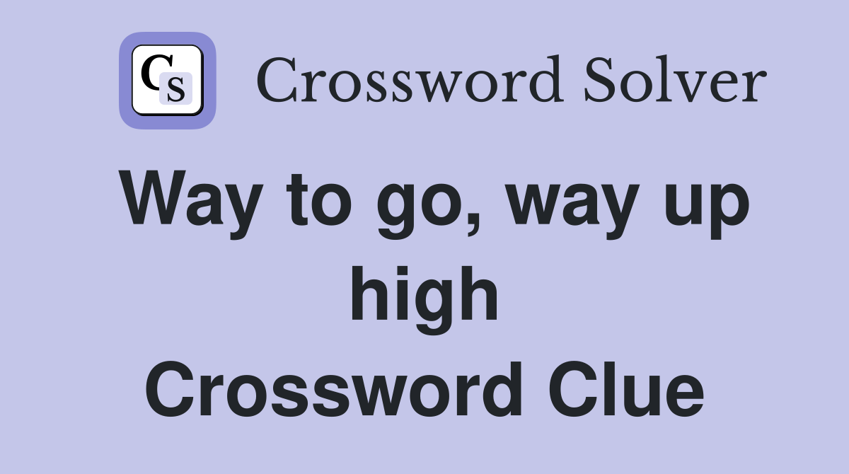 Way to go, way up high Crossword Clue