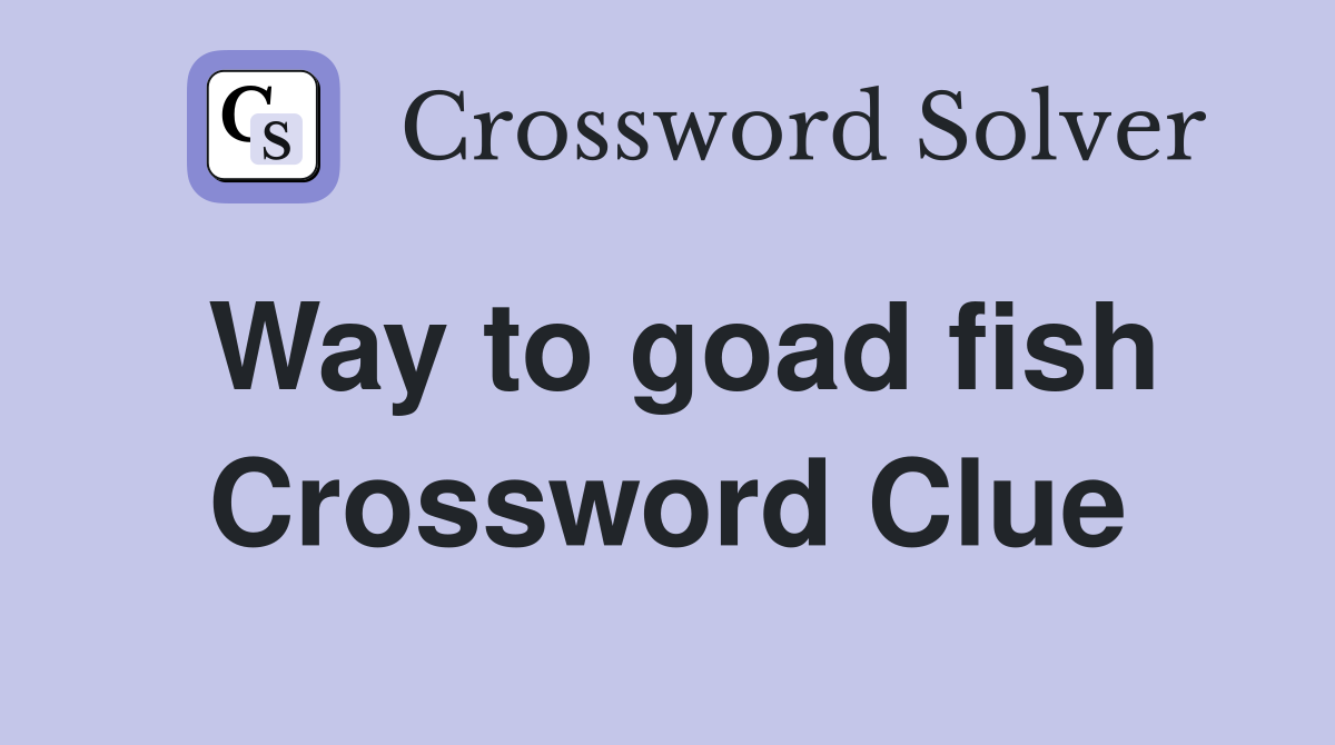Way to goad fish Crossword Clue