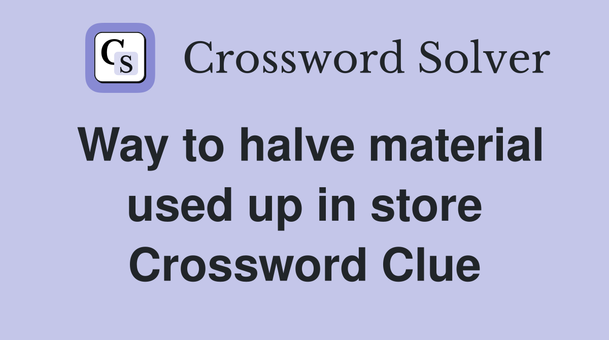 Way to halve material used up in store Crossword Clue