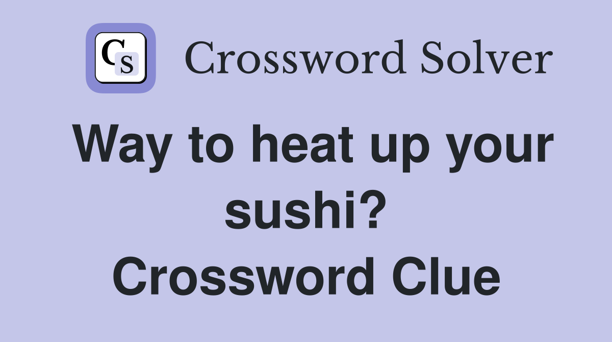 Way to heat up your sushi? Crossword Clue